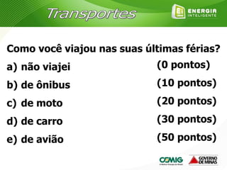 Como você viajou nas suas últimas férias?
a) não viajei
b) de ônibus
c) de moto
d) de carro
e) de avião
(0 pontos)
(10 pontos)
(20 pontos)
(30 pontos)
(50 pontos)
 