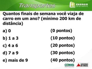 Quantos finais de semana você viaja de
carro em um ano? (mínimo 200 km de
distância)
a) 0
b) 1 a 3
c) 4 a 6
d) 7 a 9
e) mais de 9
(0 pontos)
(10 pontos)
(20 pontos)
(30 pontos)
(40 pontos)
 