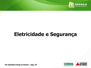 Eletricidade e Segurança
Ver Apostila Cemig na Escola – pág. 20
 