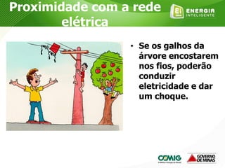 Proximidade com a rede
elétrica
• Se os galhos da
árvore encostarem
nos fios, poderão
conduzir
eletricidade e dar
um choque.
 