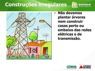 • Não devemos
plantar árvores
nem construir
casas perto ou
embaixo das redes
elétricas e de
transmissão.
Construções irregulares
 