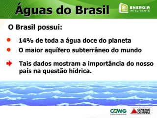 O Brasil possui:
Tais dados mostram a importância do nosso
país na questão hídrica.
14% de toda a água doce do planeta
O maior aquífero subterrâneo do mundo
 
