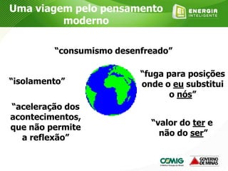 Uma viagem pelo pensamento
moderno
“consumismo desenfreado”
“isolamento”
“aceleração dos
acontecimentos,
que não permite
a reflexão”
“valor do ter e
não do ser”
“fuga para posições
onde o eu substitui
o nós”
 
