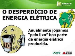 Anualmente jogamos
“pelo lixo” boa parte
da energia elétrica
produzida.
 