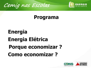 Programa
Energia
Energia Elétrica
Porque economizar ?
Como economizar ?
Cemig nas Escolas
 