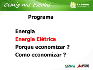 Energia
Energia Elétrica
Porque economizar ?
Como economizar ?
Programa
Cemig nas Escolas
 