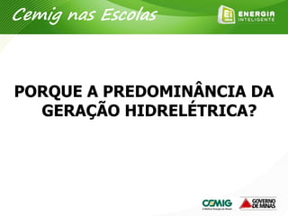 PORQUE A PREDOMINÂNCIA DA
GERAÇÃO HIDRELÉTRICA?
Cemig nas Escolas
 