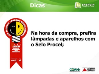 Na hora da compra, prefira
lâmpadas e aparelhos com
o Selo Procel;
Dicas
 