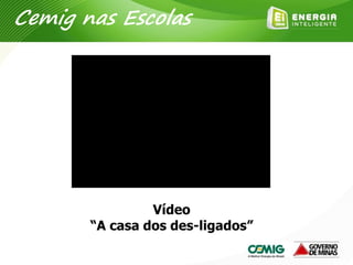 Vídeo
“A casa dos des-ligados”
Cemig nas Escolas
 