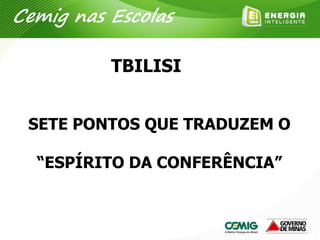 SETE PONTOS QUE TRADUZEM O
“ESPÍRITO DA CONFERÊNCIA”
TBILISI
Cemig nas Escolas
 