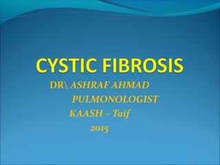 DR ASHRAF AHMAD
PULMONOLOGIST
KAASH – Taif
2015
 