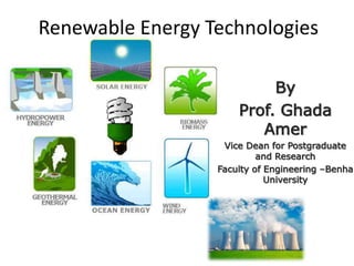 Renewable Energy Technologies
By
Prof. Ghada
Amer
Vice Dean for Postgraduate
and Research
Faculty of Engineering –Benha
University
 