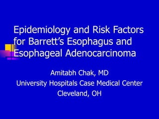 Epidemiology and Risk Factors for Barrett’s Esophagus and Esophageal Adenocarcinoma  Amitabh Chak, MD University Hospitals Case Medical Center Cleveland, OH 