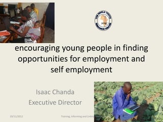 NYRC




   encouraging young people in finding
    opportunities for employment and
            self employment

               Isaac Chanda
             Executive Director
19/11/2012             Training, Informing and Linking youth      1
 