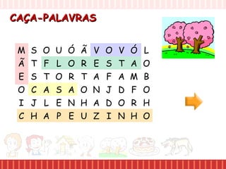 CAÇA-PALAVRASCAÇA-PALAVRAS
M S O U
Ã T F L
E S T O
O C A S
I J L E
C H A P
Ó Ã V O
O R E S
R T A F
A O N J
N H A D
E U Z I
V Ó L
T A O
A M B
D F O
O R H
N H O
 