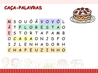 CAÇA-PALAVRASCAÇA-PALAVRAS
M S O U
Ã T F L
E S T O
O C A S
I J L E
C H A P
Ó Ã V O
O R E S
R T A F
A O N J
N H A D
E U Z I
V Ó L
T A O
A M B
D F O
O R H
N H O
 