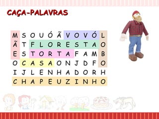 CAÇA-PALAVRASCAÇA-PALAVRAS
M S O U
Ã T F L
E S T O
O C A S
I J L E
C H A P
Ó Ã V O
O R E S
R T A F
A O N J
N H A D
E U Z I
V Ó L
T A O
A M B
D F O
O R H
N H O
 