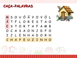 CAÇA-PALAVRASCAÇA-PALAVRAS
M S O U
Ã T F L
E S T O
O C A S
I J L E
C H A P
Ó Ã V O
O R E S
R T A F
A O N J
N H A D
E U Z I
V Ó L
T A O
A M B
D F O
O R H
N H O
 