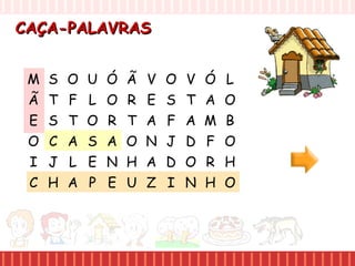 CAÇA-PALAVRASCAÇA-PALAVRAS
M S O U
Ã T F L
E S T O
O C A S
I J L E
C H A P
Ó Ã V O
O R E S
R T A F
A O N J
N H A D
E U Z I
V Ó L
T A O
A M B
D F O
O R H
N H O
 