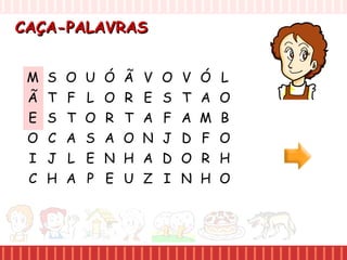 E
CAÇA-PALAVRASCAÇA-PALAVRAS
M S O U
Ã T F L
S T O
O C A S
I J L E
C H A P
Ó Ã V O
O R E S
R T A F
A O N J
N H A D
E U Z I
V Ó L
T A O
A M B
D F O
O R H
N H O
 