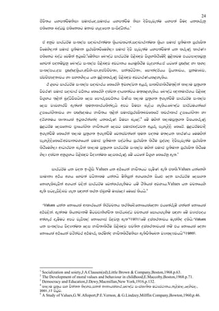 24
cSjs;h hym;ajSuksid iudcho"iudch hym;ajSu ksid osjsmeje;au hym;a jSuo hklrekq
tlsfkl noaOjQ tlsfklg ukdj .e,fmk ixisoaOSkah'1


    ta wkqj idrOrAu ixl,am iodpdrd;aul l@shdjlg;a"iodpdrd;aul l@shd iudc m@;sudk iqrCIs;
jSfuys,d;a iudc m@;sudk iqrCIs;jSfuys,d iudc osjs meje;au hym;ajSu;a hk lreKq ldrKd
tlsfkg noaO fjuska bgqfjz'2fuzksid fn#oaO idrOrAu ms<snZoj js.@ylsrSfuzoS uQ<slju thgmdoljqkq
fyj;a mokuzjqkq fn#oaO ixl,am ms<snZoj wjOdkh fhduqlsrSu jeo.;ah'ta hgf;a mqZ[aZ[ yd l`Y,
ixl,amh"oi mqZ[aZ[l@shd"wjsysxid"wmamspzp;d" ika;`gzGs;d" fi#kaorAhh m@sh;djh" iqkuHnj"
iajpzPJo;djh yd iykYS,h hk uQ<sllreKq ms<snZoj wjOdrKhl<yelsh'
      B <Z.g idrOrAu ixl,am iodpdrh flfrys bjy,ajk whqre idlpzPdlsrSu;`,ska ld,du iQ;@.;
jsjrK iudc iodpdr jO!kh flfrys olajk odhl;ajh u;`l<yelsh' fn#oaO Z{dkudrA.h ms<snZo
js.@yh ;`<ska nqoaOsjsIhsl f,i fm#reIjO!kh msKsi l,du iQ;@.; b.ekajSuz idrOrAu ixl,am
f,i jHjydrjS we;af;a l`ukdldrhlskaoehs wmg jsuid ne,sh yelsh'fn#oaO idrAOuhkaf.a
Wmfhda.S;djh yd mZ[aZ[duh Ndjs;h ;`<ska iudciqrCIs;njflfrA ljrdldr Wmfhda.s;d yd
orAYkuh lD;Hhla bgqlrkafkao hklreK jsuid nef,a'3 fuz uZ.ska l,duiQ;@.; jsIhlreKq
uQ<OrAu f,ifkdj m@dfhda.sl Ndjs;hka f,ig iudcnoaOjk whqre meyeos,s flfrA' uQ<OrAujdoS
b.ekajSuz flfrka l,du iQ;@.; b.ekajSuz fjkiajkafka l`uk moku u;ohk ldrKh fuuZ.ska
meyeos,sflfrA'wjidkjYfhka iudc m@;sudk moaO;sh iqrCIs; lsrSu mqoa., osjsmeje;au iqrCIs;
lsrSfuys,d wdOdrjk nejska ld,du iQ;@.; idrOrAu ixl,am uZ.ska iudc m@;sudk iqrCIs; lsrSfu
ys,d olajk wkq.@yh ms<snZoj jsoHd;aul f,ilreKq fuzz hgf;a js.@y flfrkq we;'4


         idrOrAu hk jok bx.@Sis Values hk w:!fhka Ndjs;hg meusK we;s tlls'Values hkafkys
idudkH w:!h w.h fyj;a jgskdlu hkakhs usksiqka w.hlrk ishZM fok idrOrAu f,i.;
fkdyelsnejska w.hka j,ska idrOrAu fjkalr.ekSug huz rS;shla wjYHh'Values hk jpkfhys
we;s mg,ejs,snj .ek iZoyka lrk tan@yuz udiaf,da fufia lshhs'5


    “Values   hkak fkdfhla wdldrfhka ksrAjpkh lr;sfnz'fkdfhlafokd thf;areuz .kafka fkdfhla
w:!j,ska' we;a;u lshkjdkuz uSgjvdksYaps; ldrAhnoaO jpkhla fidhd.ekSu iZoyd fuz jHdcmoh
w;ayer oeuSug wmg jevsl,a fkdf.dia is|=jkq we;”(1971)'fuz |=Ialr;djh uelakso olshs'“Values
hk ixl,amh jsoHd;aul f,i Ndjs;dlsrSu ms<snZoj mj;sk |=Ialr;djhla kuz th fkdfhla fokd
fkdfhla w:!fhka jrskajr w:!udre lruskao Ndjs;lsrSuksid we;sjS;sfnk jHdl~,Fjhhs”(1980)'




1
  Socialization and soiety,J.A.Clausen(ed),Little Brown & Company,Boston,1968.p.63.
2
  The Development of moral values and behaviour in childhood,E.Maccoby,Boston,1968.p.71.
3
  Democracy and Education,J.Dewy,Macmillan,New York,1916,p.132.
4
  ld,du iQ;@h iy pska;k ksoyi"ik;a kdkdhlaldr"fn#oaO ixialD;sl uOHia:dkh"keosud,"foysj,"
2001"17 msgqj'
5
  A Study of Values,G.W.Alloport,P.E.Vernon, & G.Lindzey,Milffin Company,Bowton,1960,p.46.
 