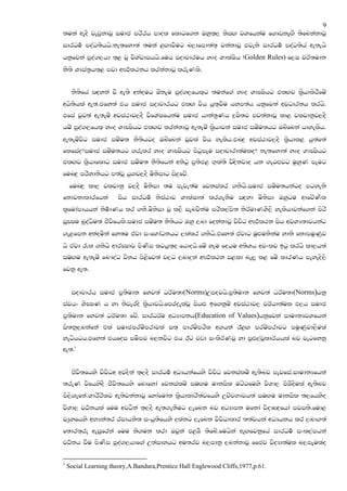 9
;uka weoS jevqkdjQ iudc mrsrh mdol fldgf.k Tyq;`, ksiZ. jYfhkau f.dvkeZ.S ;sfnkakdjQ
idrOu! moaO;shhs.ke;fyd;a ;uka <Z.djSug n,dfmd;a;` jkakdjQ tjeks idrOu! moaO;sha we;ehs
hkqfjka mqoa.,hd ;`< jQ jsYajdihhs.fuh iodpdruh yDo YdlaIsh (Golden Rules) f,I jrA;udk
kS;s Ydia;@h;`< mjd wF:!l:kh lrkakdjQ lreKls.


     kS;sfha iZoyka jS we;s wkaoug TzkEu mqoa.,fhl`g ;ukaf.a yDo YdCIshg tlZ.j l@shdlsrSfuz
whs;shla we;.tfy;a th iudc iodpdrhg tlZ. jsh hq;`jSu hym;ah hkqfjka wjOdrkh lrhs.
tfia jqj;a we;euz wjia:dj,oS jsfYaIfhkau iudc hdka;@Kh |+Is;j mj;akdjQ ld< jljdkqj,oS
huz mqoa.,fhl` yDo YdCIshg tlZ.j lrkakdjQ we;euz l@shdjka iudc iuzu;hg Tnzfnka hdyelsh.
we;euzjsg iudc iuzu; kS;shgo Tnzfnka jQjla jsh yelsh.tnZ|= wjia:dj,oS l@shdl< hq;af;a
flfiao$iudc iuzu;hg .relr yDo YdCIshg msgqmEu iodpdrd;aulo$ ke;fyd;a yDo YdCIshg
tlZ.j l@shdfldg iudc iuzu; kS;sfhka wksgq m@;sM< N`la;s jsZoskjdo hk .egZMjg uqyqK mEug
funZ|= mrsydkshg m;ajQ hq.j,oS usksidg is|=fjz.
    funZ|= ld, jljdkq j,oS usksid ;u meje;au fjkialr .ksh.iudc iuzu;hkago mgyeks
                                                         s
fkdjkdldrfhka          ish idrOu! ksIaGdj YdlaId;a lr.ekSu iZoyd usksid Tyqgu wdfjzKsl
l@fudamdhhka ksu!dKh lr .kS.usksid jQ l,S ienjskau mrsl,ams; ksrAudKYS,S yelshdjkaf.ka msrs
iQCIu nqoaOsu;a cSjsfhls.iudc iuzu; kS;shg Tyq ,nd fokakdjQ jsjsO wF:!l:k ish wjYH;djhkag
.e<fmk wkaouska fy;u tajd ixfYdaOkhg ,lalr .ksh.tfy;a tajdg uqZMukskau ydks fkdmuqKqj
                                               s
hs tajd /l .kshs wdrCIdj msKsi lghq;`o fhdohs.fuz yeu fohu w;sYh wjxlj bgq lrhs ld,h;a
iuZ.u we;euz fn#oaO jskh ms<sfj;a j,g ,nd|=ka wF:!l:k i<ld ne,Q l< fuz ldrKh meyeos,s
fjkq we;.


     iodpdrh iudc m@;sudk fyj;a OrAu;d(Norms)Wmojhs'm@;sudk fyj;a OrAu;d(Norms)hkq
iajhx YsCIK h yd ksjeros l@shdjhs'fmroelajQ ishZM bf.kquz wjia:dj, prAhd;aul M,h iudc
m@;sudk fyj;a OrAu;d fjz' idrOrAu wOHdmkh(Education of Values)hkqfjka idudkHjYfhka
is;kq,nkafka tla iudcmruzmrdjla i;` mdruzmrsl w.hka B<Z. mruzmrdjg muqKqjd,Sula
yegshgh'tfy;a thfoi iuSmj n,kjsg th Bg jvd ixlSrAKjQ yd mqZM,ajQldrAhhla nj jegfykq
we;'1


     csjs;fhys jsjsOw wjoSka ;`,oS idrOu! wOHhkafhys jsjsO fjkialuz we;snj mejfia.idudkHfhka
;reK jsfhysoS cSjs;fhys fndfyda fjkialuz iuZ.u udkisl ugzgfuys jsYd, msUsoSula we;snj
ms,s.efka.YdrSrslj we;sjkakdjQ fydafudak l@shdldrS;ajfhys WpzpNdjh;a iuZ.u udkisl ;,fhyso
jsYd, jO!khla fuu wjOSka ;`,oS we;.ekSug ,efnk nj wOHdmk ufkda jsoHZ{fhda mji;s.fud<
jHqyfhys wNHka;r ridhks; ixhq;sfhys olakg ,efnk jsjsOdldr ;;ajhka wOHhkh lr ,nd.;a
f;dr;`re weiqfrka fuu ks.uk lrd Tjqka t<US ;sfnz.fuhska weZ.fjkqfha idrOu! ixl,amhka
jO!kh jSu msKsi mqoa.,hdf.a W;aidyhg wu;rj n,mdkq ,nkakdjQ ffcj jsoHd;aul n,mEulao

1
    Social Learning theory,A.Bandura,Prentice Hall Englewood Cliffs,1977,p.61.
 
