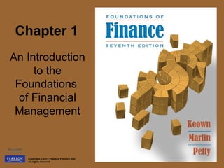 Chapter 1
An Introduction
     to the
 Foundations
  of Financial
 Management



   Copyright © 2011 Pearson Prentice Hall.
   All rights reserved.
 