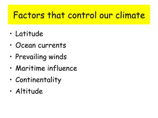 Factors that control our climate Latitude Ocean currents Prevailing winds Maritime influence Continentality Altitude 