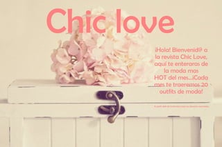 Chic love
       ¡Hola! Bienvenid@ a
       la revista Chic Love,
       aquí te enteraras de
           la moda mas
       HOT del mes...¡Cada
       mes te traeremos 20
         outfits de moda!

       A partir del9 de noviembre todos los derechos reservados .
 