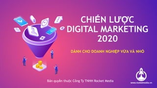 CHIẾN LƯỢC
DIGITAL MARKETING
2020
DÀNH CHO DOANH NGHIỆP VỪA VÀ NHỎ
Bản quyền thuộc Công Ty TNHH Rocket Media
 