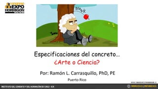 Por: Ramón L. Carrasquillo, PhD, PE
Puerto Rico
Especificaciones del concreto…
¿Arte o Ciencia?
 