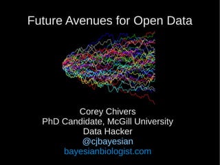 Future Avenues for Open Data




         Corey Chivers
  PhD Candidate, McGill University
          Data Hacker
          @cjbayesian
      bayesianbiologist.com
 