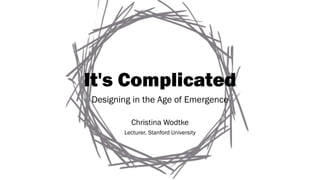 It's Complicated
Designing in the Age of Emergence
Christina Wodtke
Lecturer, Stanford University
 