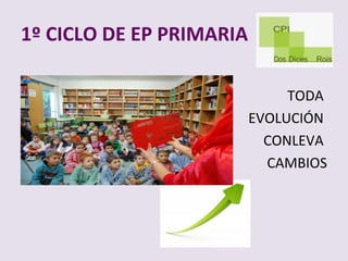 1? CICLO DE EP PRIMARIA

                               TODA
                          EVOLUCI?N
                            CONLEVA
                            CAMBIOS
 