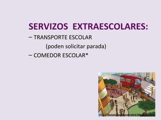 SERVIZOS EXTRAESCOLARES:
C TRANSPORTE ESCOLAR
     (poden solicitar parada)
C COMEDOR ESCOLAR*
 
