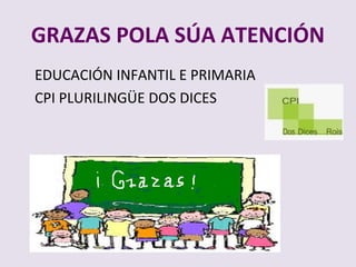 GRAZAS POLA S?A ATENCI?N
EDUCACI?N INFANTIL E PRIMARIA
CPI PLURILING?E DOS DICES
 