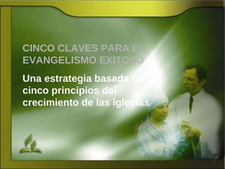 CINCO CLAVES PARA EL EVANGELISMO EXITOSO Una estrategia basada en cinco principios del crecimiento de las iglesias 