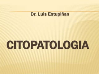 Dr. Luis Estupiñan




CITOPATOLOGIA
 