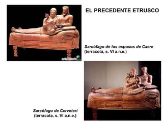 EL PRECEDENTE ETRUSCO Sarcófago de Cerveteri (terracota, s. VI a.n.e.) Sarcófago de los esposos de Caere  (terracota, s. VI a.n.e.) 