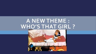 A NEW THEME :
WHO’S THAT GIRL ?
 