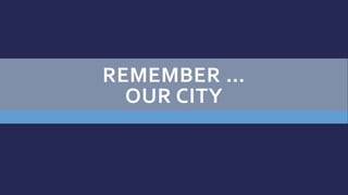 REMEMBER …
OUR CITY
 
