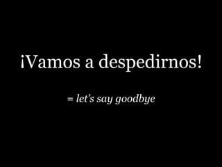 ¡Vamos a despedirnos!
= let’s say goodbye
 