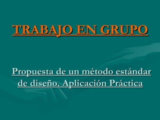TRABAJO EN GRUPO


Propuesta de un método estándar
 de diseño. Aplicación Práctica
 