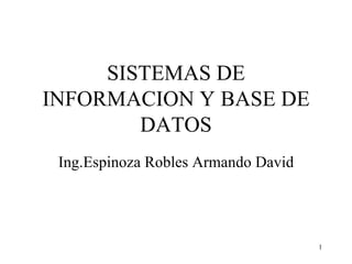 SISTEMAS DE INFORMACION Y BASE DE DATOS Ing.Espinoza Robles Armando David 