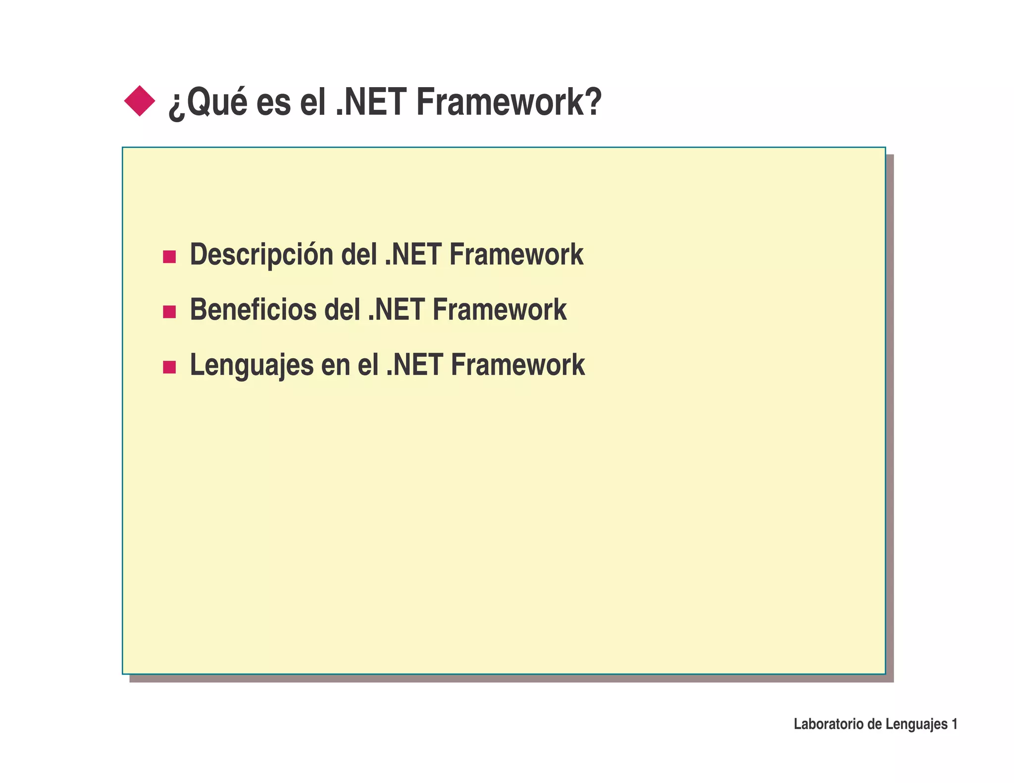 ¿Qué es el .NET Framework?


 Descripción del .NET Framework
 Beneficios del .NET Framework
 Lenguajes en el .NET Framework




                                  Laboratorio de Lenguajes 1
 