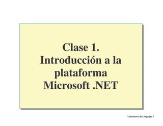 Clase 1.
Introducción a la
   plataforma
 Microsoft .NET

                    Laboratorio de Lenguajes 1
 