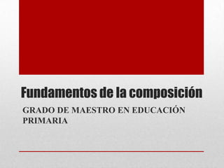 Fundamentos de la composición
GRADO DE MAESTRO EN EDUCACIÓN
PRIMARIA
 