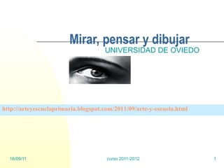 Mirar, pensar y dibujar UNIVERSIDAD DE OVIEDO http://arteyescuelaprimaria.blogspot.com/2011/09/arte-y-escuela.html   