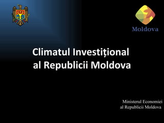 Climatul Investiţional
al Republicii Moldova


                    Ministerul Economiei
                   al Republicii Moldova
 