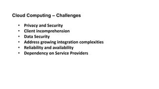 Cloud Computing – Challenges
• Privacy and Security
• Client incomprehension
• Data Security
• Address growing integration complexities
• Reliability and availability
• Dependency on Service Providers
 